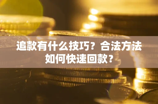 北京追款有什么技巧？合法方法如何快速回款？