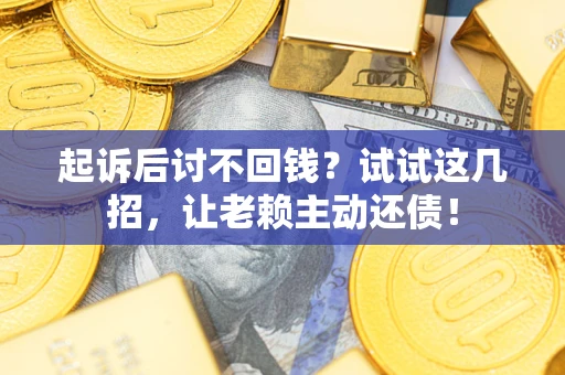 北京起诉后讨不回钱？试试这几招，让老赖主动还债！