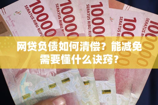 北京网贷负债如何清偿？能减免需要懂什么诀窍？
