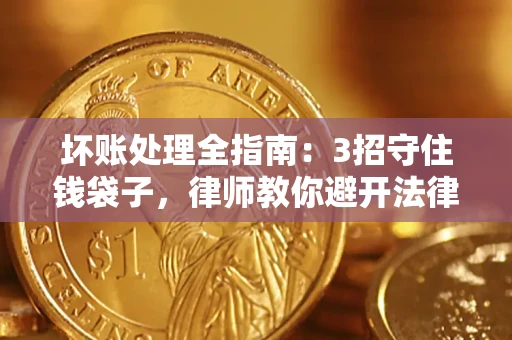 北京坏账处理全指南：3招守住钱袋子，律师教你避开法律雷区