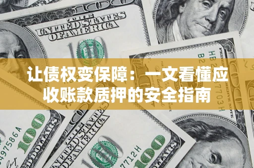 北京让债权变保障：一文看懂应收账款质押的安全指南