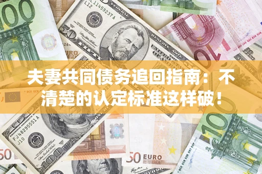 北京夫妻共同债务追回指南：不清楚的认定标准这样破！