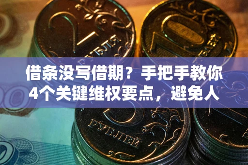北京借条没写借期？手把手教你4个关键维权要点，避免人财两空