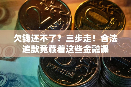 北京欠钱还不了？三步走！合法追款竟藏着这些金融课