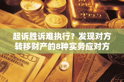 北京起诉胜诉难执行？发现对方转移财产的8种实务应对方案