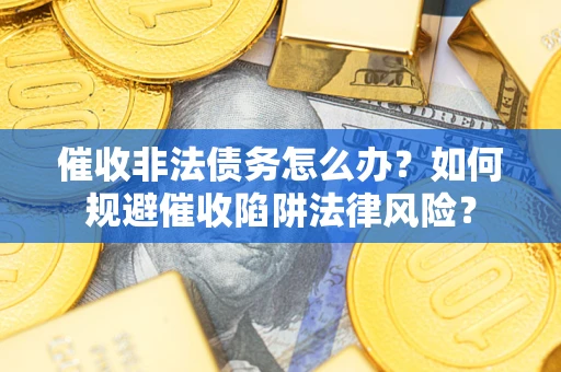 北京催收非法债务怎么办？如何规避催收陷阱法律风险？