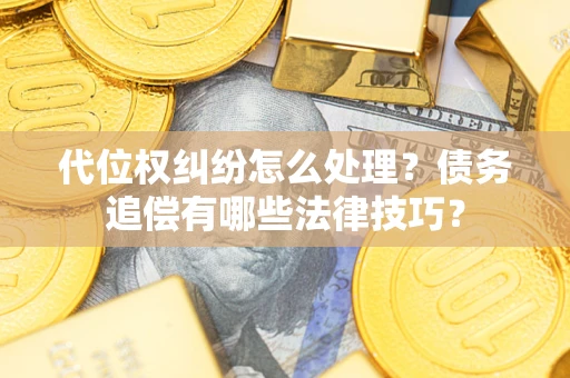 北京代位权纠纷怎么处理？债务追偿有哪些法律技巧？