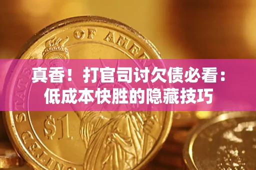 北京真香！打官司讨欠债必看：低成本快胜的隐藏技巧