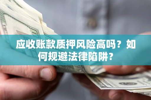北京应收账款质押风险高吗？如何规避法律陷阱？