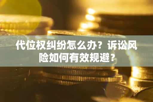 北京代位权纠纷怎么办？诉讼风险如何有效规避？