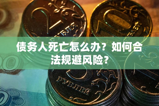 北京债务人死亡怎么办？如何合法规避风险？