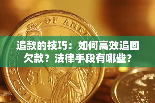 北京追款的技巧：如何高效追回欠款？法律手段有哪些？