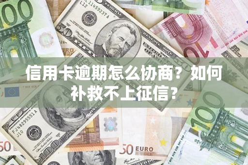 北京信用卡逾期怎么协商？如何补救不上征信？