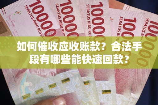北京如何催收应收账款？合法手段有哪些能快速回款？