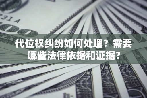 北京代位权纠纷如何处理？需要哪些法律依据和证据？