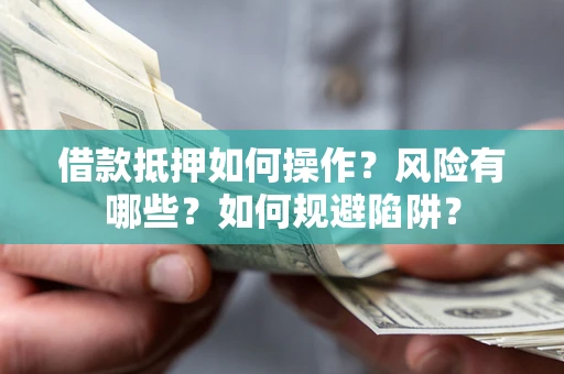 北京借款抵押如何操作？风险有哪些？如何规避陷阱？