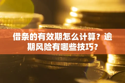 北京借条的有效期怎么计算？逾期风险有哪些技巧？