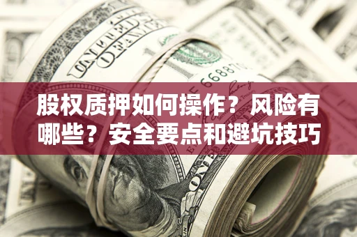 北京股权质押如何操作？风险有哪些？安全要点和避坑技巧？