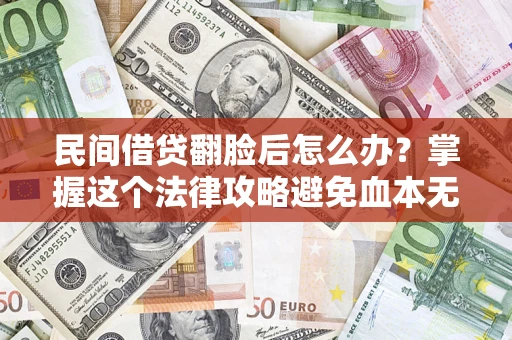 北京民间借贷翻脸后怎么办？掌握这个法律攻略避免血本无归