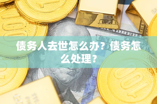 北京债务人去世怎么办？债务怎么处理？