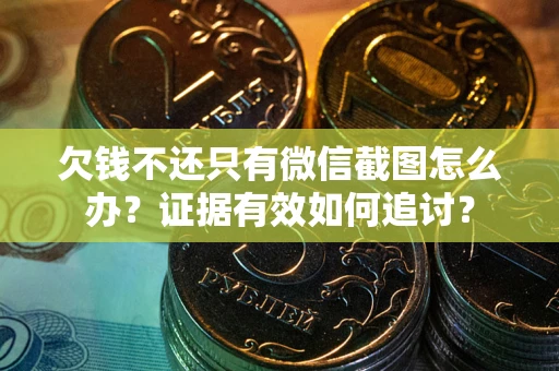 北京欠钱不还只有微信截图怎么办？证据有效如何追讨？