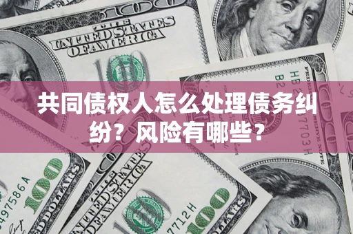 北京共同债权人怎么处理债务纠纷？风险有哪些？