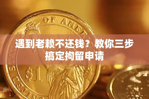 北京遇到老赖不还钱？教你三步搞定拘留申请