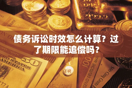 北京债务诉讼时效怎么计算？过了期限能追偿吗？