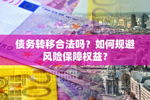 北京债务转移合法吗？如何规避风险保障权益？