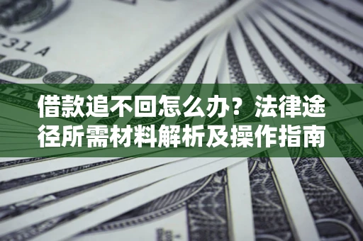 北京借款追不回怎么办?法律途径所需材料解析及操作指南 北京借款追不回怎么办?法律途径所需材料解析及操作指南