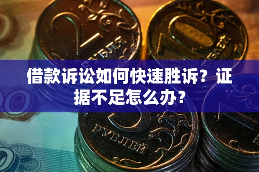 北京借款诉讼如何快速胜诉？证据不足怎么办？