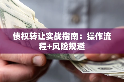 北京债权转让实战指南：操作流程+风险规避
