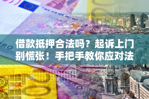 北京借款抵押合法吗？起诉上门别慌张！手把手教你应对法律程序