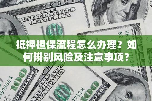 北京抵押担保流程怎么办理？如何辨别风险及注意事项？