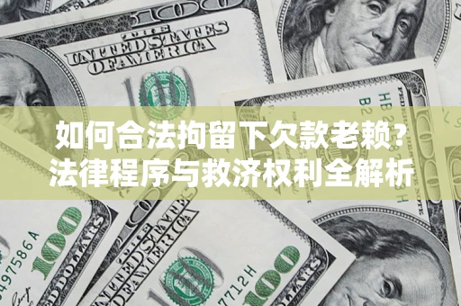 北京如何合法拘留下欠款老赖？法律程序与救济权利全解析