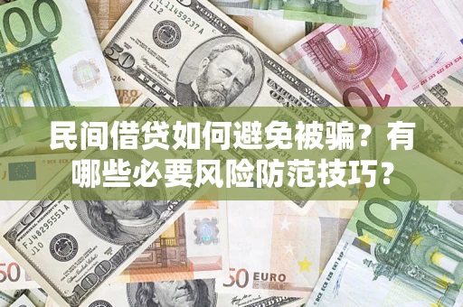北京民间借贷如何避免被骗？有哪些必要风险防范技巧？