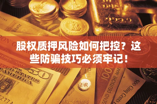 北京股权质押风险如何把控？这些防骗技巧必须牢记！