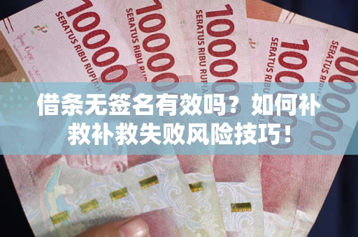 北京借条无签名有效吗？如何补救补救失败风险技巧！