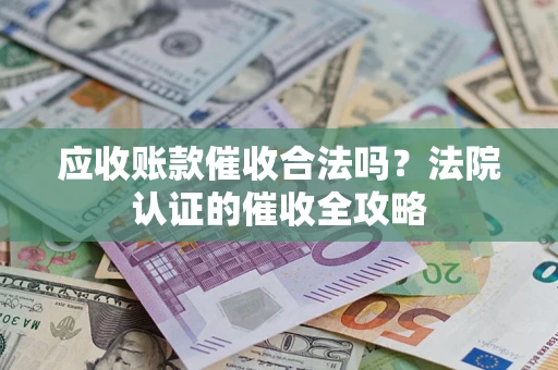 北京应收账款催收合法吗？法院认证的催收全攻略