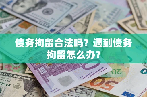 北京债务拘留合法吗？遇到债务拘留怎么办？