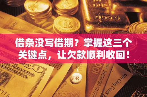 北京借条没写借期？掌握这三个关键点，让欠款顺利收回！