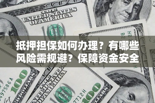 北京抵押担保如何办理？有哪些风险需规避？保障资金安全