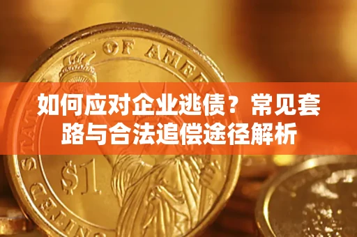 北京如何应对企业逃债？常见套路与合法追偿途径解析