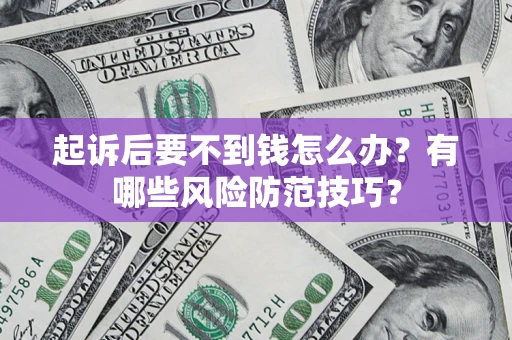 北京起诉后要不到钱怎么办?有哪些风险防范技巧? 北京起诉后要不到钱怎么办?有哪些风险防范技巧?