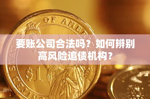 北京要账公司合法吗？如何辨别高风险追债机构？