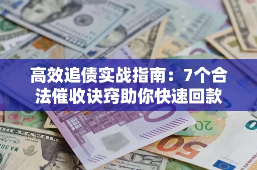 北京高效追债实战指南：7个合法催收诀窍助你快速回款