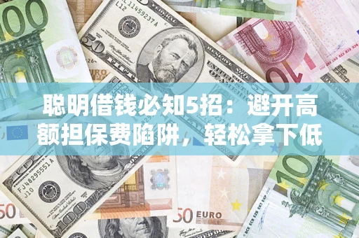 北京聪明借钱必知5招：避开高额担保费陷阱，轻松拿下低息贷款