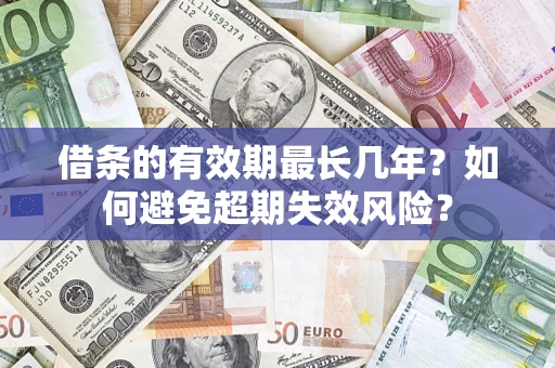 北京借条的有效期最长几年？如何避免超期失效风险？