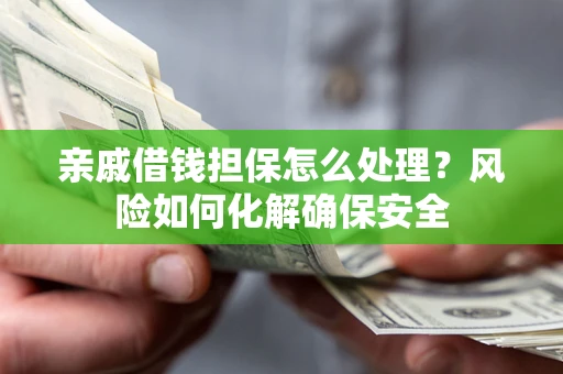 北京亲戚借钱担保怎么处理？风险如何化解确保安全