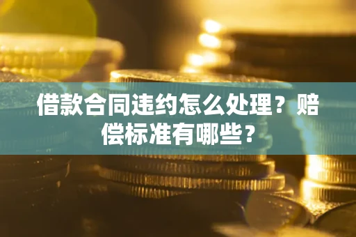 北京借款合同违约怎么处理？赔偿标准有哪些？